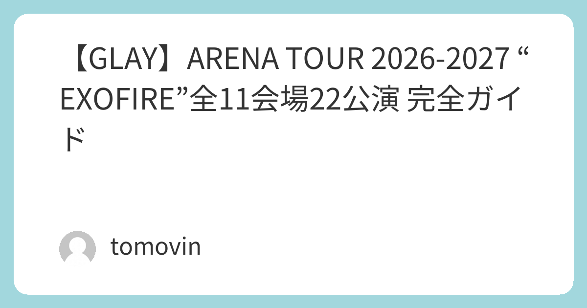 GLAY】ARENA TOUR 2026-2027 “EXOFIRE”全11会場22公演 完全ガイド 